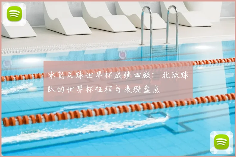 冰岛足球世界杯成绩回顾:北欧球队的世界杯征程与表现盘点