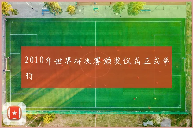 2010年世界杯决赛颁奖仪式正式举行