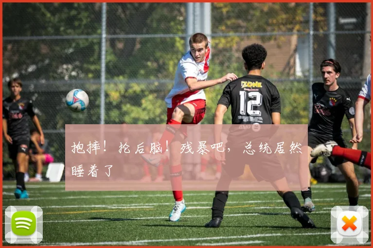 抱摔！抡后脑！残暴吧，总统居然睡着了