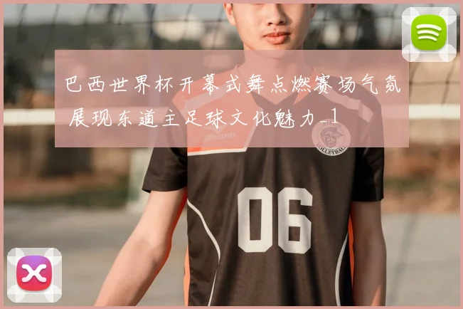 巴西世界杯开幕式舞点燃赛场气氛 展现东道主足球文化魅力_1