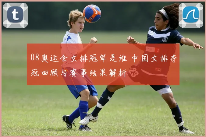 08奥运会女排冠军是谁 中国女排夺冠回顾与赛事结果解析