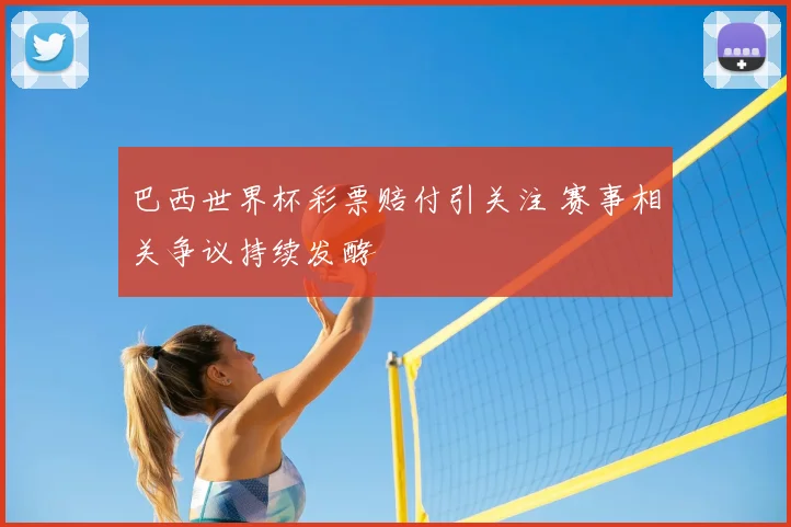 巴西世界杯彩票赔付引关注 赛事相关争议持续发酵