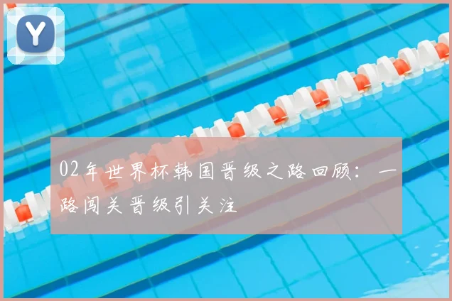 02年世界杯韩国晋级之路回顾：一路闯关晋级引关注