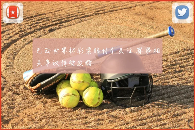 巴西世界杯彩票赔付引关注 赛事相关争议持续发酵
