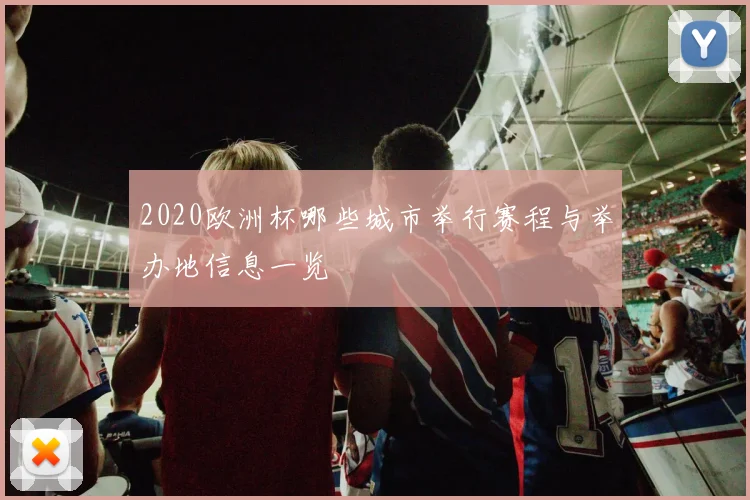 2020欧洲杯哪些城市举行赛程与举办地信息一览