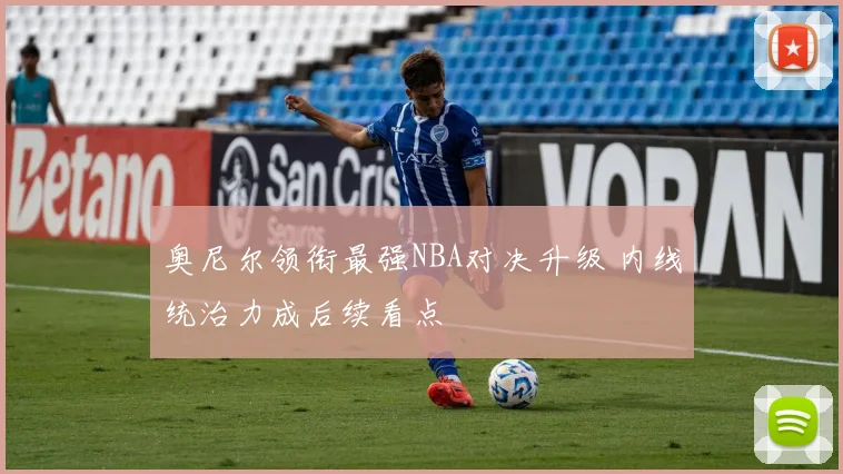 奥尼尔领衔最强NBA对决升级 内线统治力成后续看点