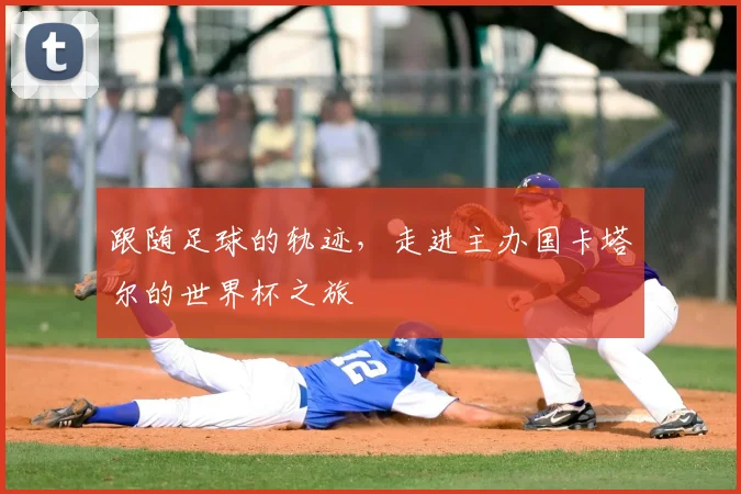 跟随足球的轨迹，走进主办国卡塔尔的世界杯之旅