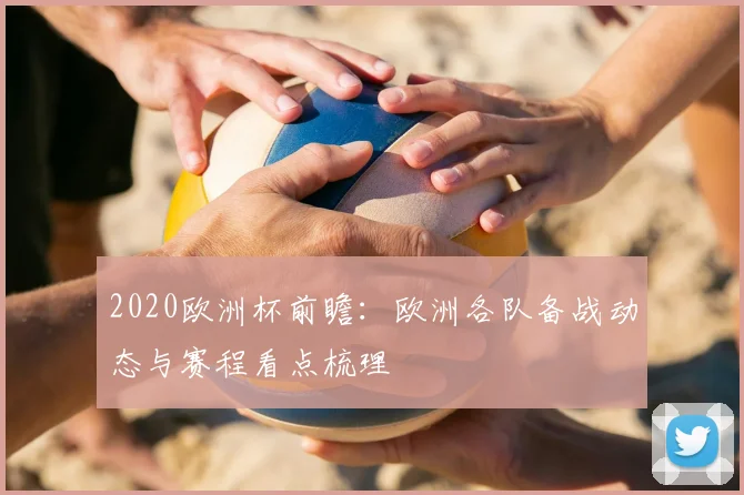 2020欧洲杯前瞻:欧洲各队备战动态与赛程看点梳理
