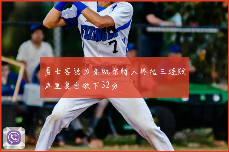 勇士客场力克凯尔特人终结三连败库里复出砍下32分