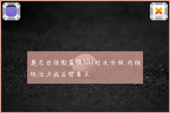 奥尼尔领衔最强NBA对决升级 内线统治力成后续看点