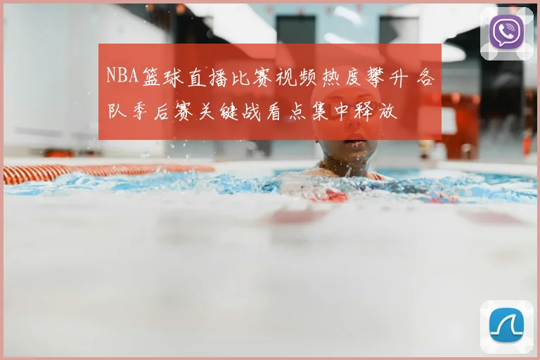 NBA篮球直播比赛视频热度攀升 各队季后赛关键战看点集中释放