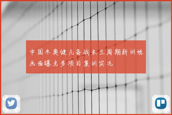 中国冬奥健儿备战米兰周期新训练画面曝光多项目集训实况