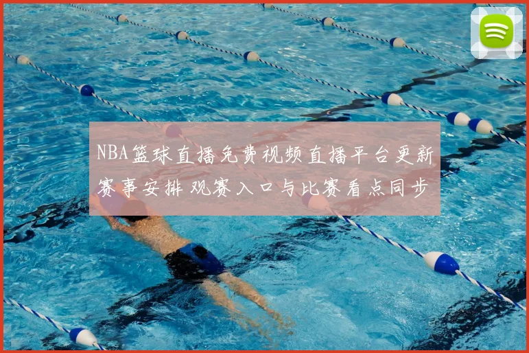 NBA篮球直播免费视频直播平台更新赛事安排 观赛入口与比赛看点同步整理