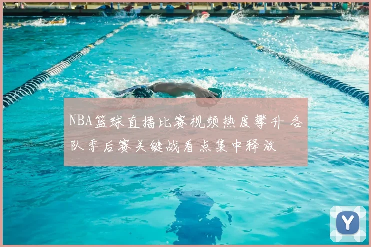NBA篮球直播比赛视频热度攀升 各队季后赛关键战看点集中释放