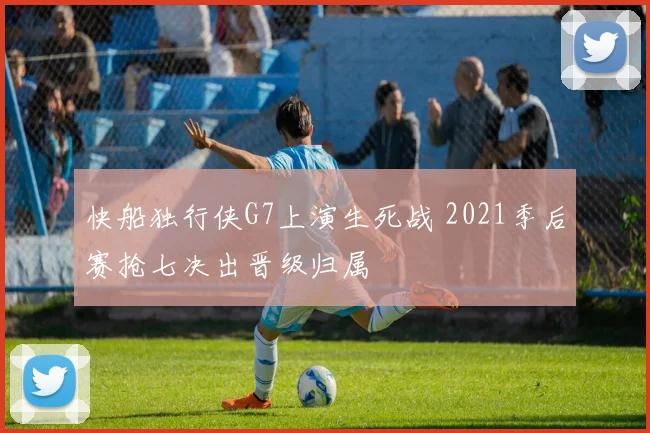 快船独行侠G7上演生死战 2021季后赛抢七决出晋级归属