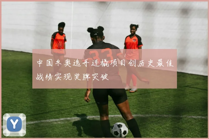 中国冬奥选手连橇项目创历史最佳战绩实现奖牌突破