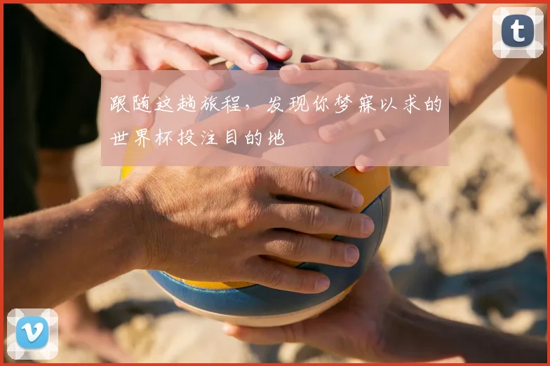 跟随这趟旅程，发现你梦寐以求的世界杯投注目的地