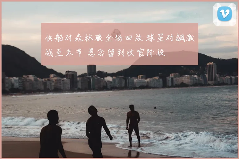 快船对森林狼全场回放 球星对飙激战至末节 悬念留到收官阶段