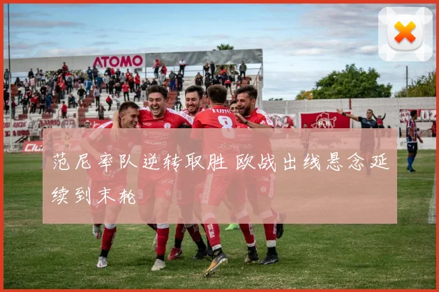 范尼率队逆转取胜 欧战出线悬念延续到末轮
