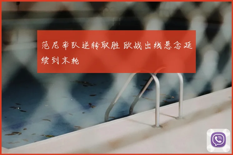 范尼率队逆转取胜 欧战出线悬念延续到末轮
