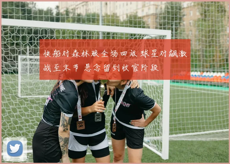 快船对森林狼全场回放 球星对飙激战至末节 悬念留到收官阶段